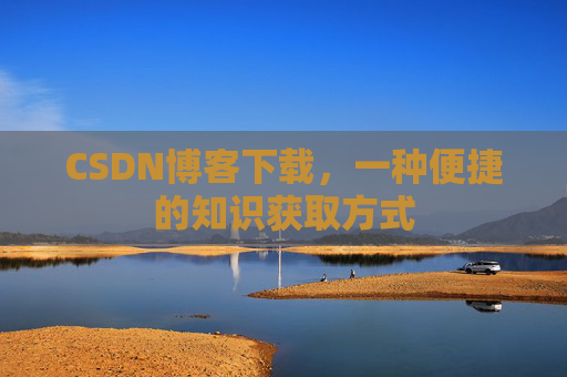 CSDN博客下载,一种便捷的知识获取方式